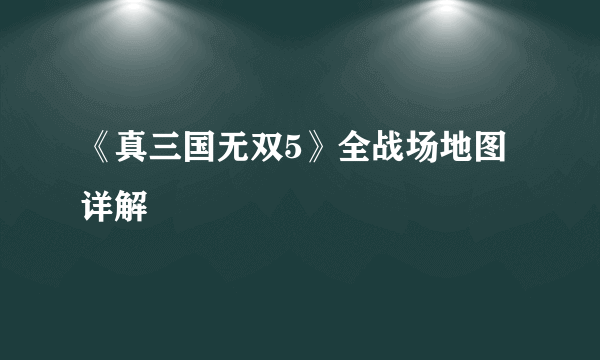 《真三国无双5》全战场地图详解