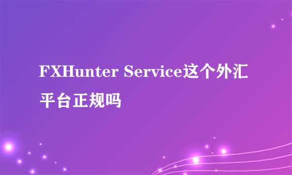 FXHunter Service这个外汇平台正规吗