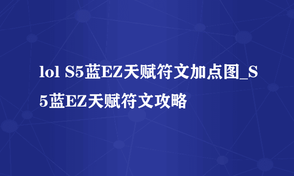 lol S5蓝EZ天赋符文加点图_S5蓝EZ天赋符文攻略