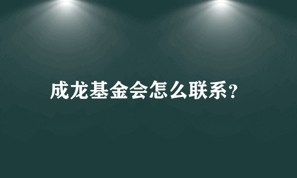 成龙基金会怎么联系？