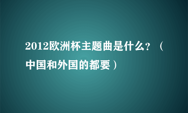 2012欧洲杯主题曲是什么？（中国和外国的都要）