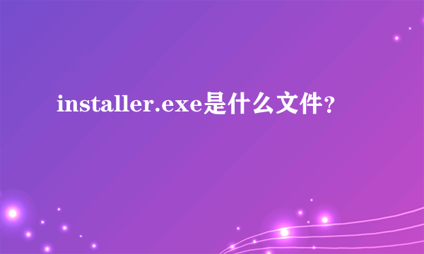 installer.exe是什么文件？