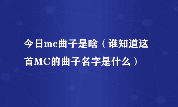 今日mc曲子是啥（谁知道这首MC的曲子名字是什么）