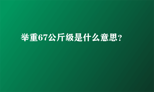 举重67公斤级是什么意思？