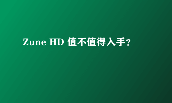 Zune HD 值不值得入手？