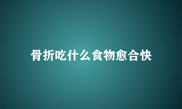 骨折吃什么食物愈合快