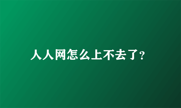 人人网怎么上不去了？