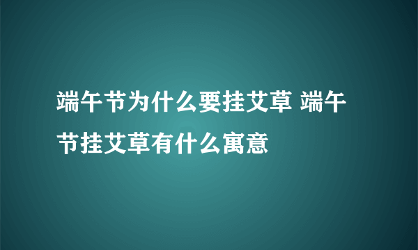 端午节为什么要挂艾草 端午节挂艾草有什么寓意