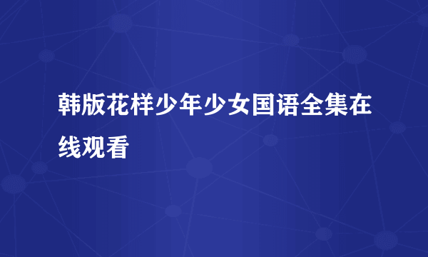 韩版花样少年少女国语全集在线观看