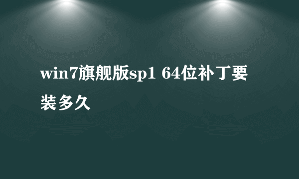 win7旗舰版sp1 64位补丁要装多久