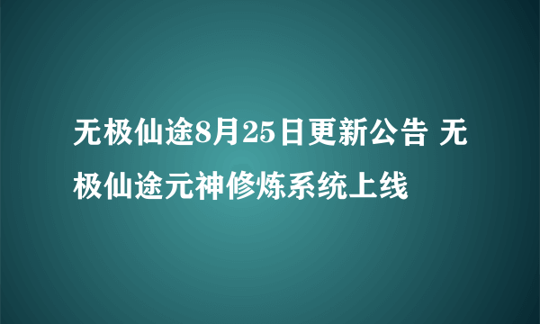 无极仙途8月25日更新公告 无极仙途元神修炼系统上线