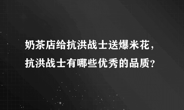 奶茶店给抗洪战士送爆米花，抗洪战士有哪些优秀的品质？