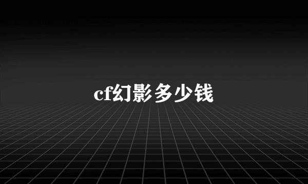 cf幻影多少钱