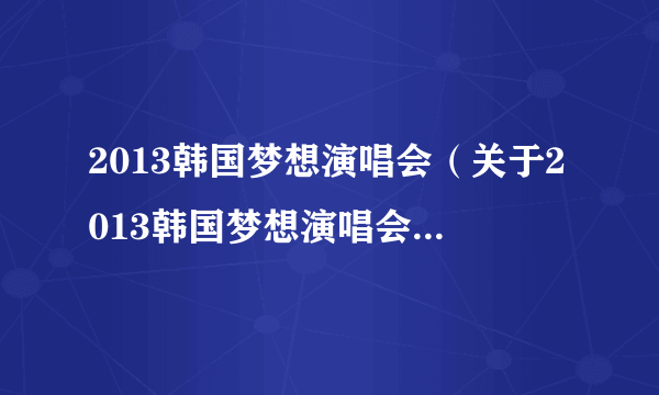 2013韩国梦想演唱会（关于2013韩国梦想演唱会的简介）