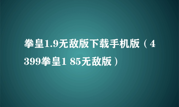 拳皇1.9无敌版下载手机版（4399拳皇1 85无敌版）