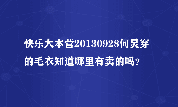 快乐大本营20130928何炅穿的毛衣知道哪里有卖的吗？