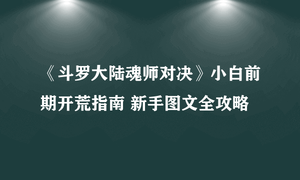 《斗罗大陆魂师对决》小白前期开荒指南 新手图文全攻略