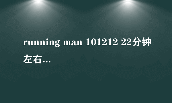 running man 101212 22分钟左右以后的插曲是什么