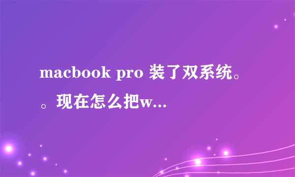 macbook pro 装了双系统。。现在怎么把win7删除呀。。本来不知道怎么装的额。。