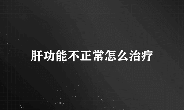 肝功能不正常怎么治疗