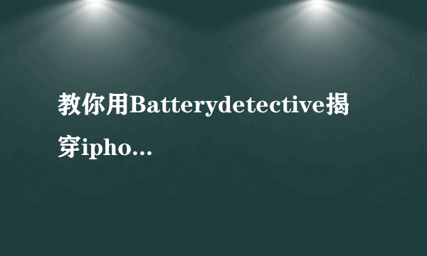 教你用Batterydetective揭穿iphone系统电池用量假象