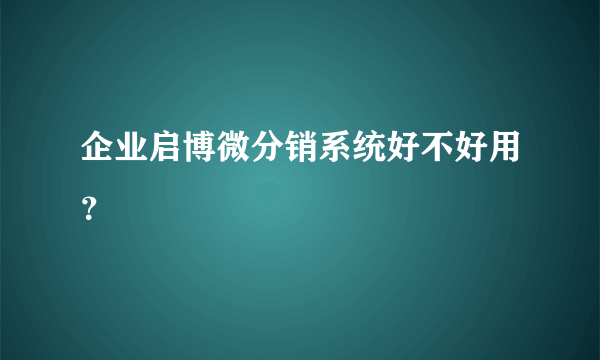 企业启博微分销系统好不好用？