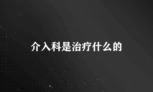 介入科是治疗什么的