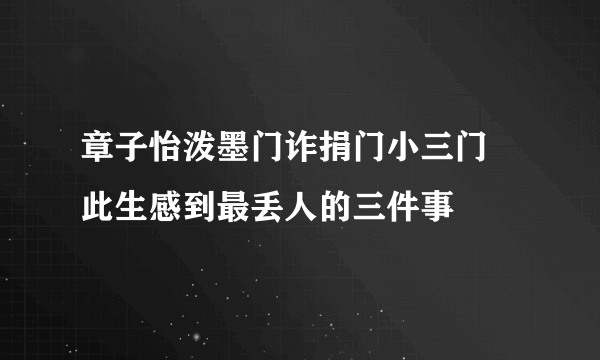 章子怡泼墨门诈捐门小三门  此生感到最丢人的三件事