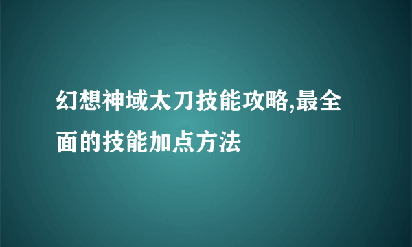 幻想神域太刀技能攻略,最全面的技能加点方法