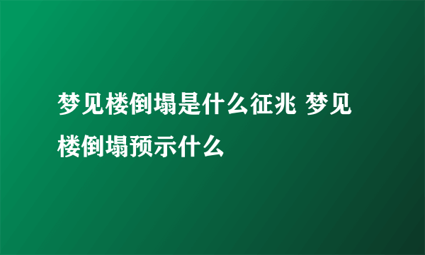 梦见楼倒塌是什么征兆 梦见楼倒塌预示什么