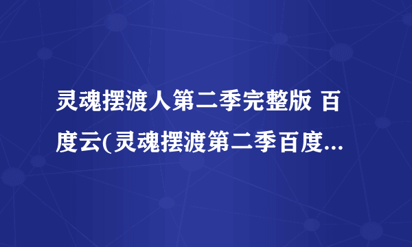 灵魂摆渡人第二季完整版 百度云(灵魂摆渡第二季百度云资源)