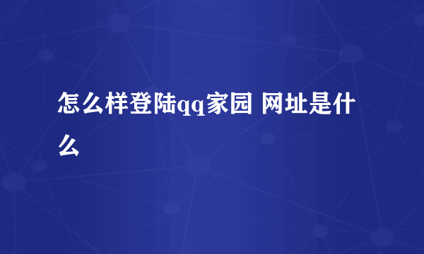 怎么样登陆qq家园 网址是什么