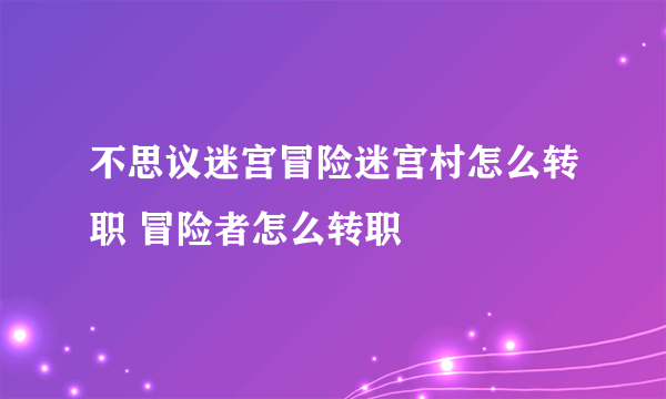 不思议迷宫冒险迷宫村怎么转职 冒险者怎么转职