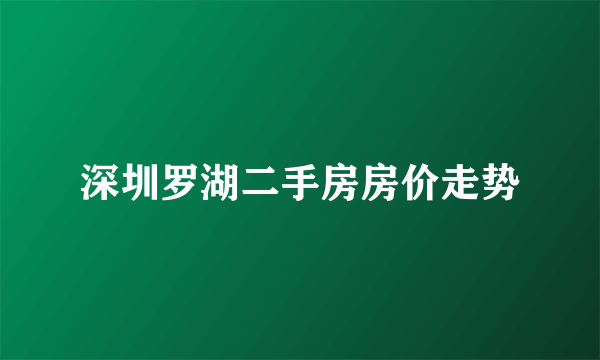 深圳罗湖二手房房价走势