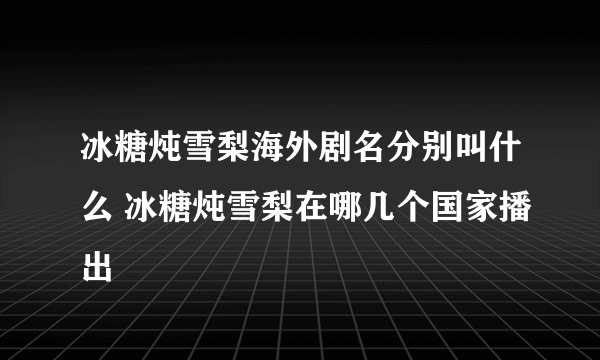 冰糖炖雪梨海外剧名分别叫什么 冰糖炖雪梨在哪几个国家播出