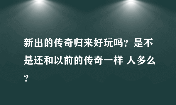 新出的传奇归来好玩吗？是不是还和以前的传奇一样 人多么？