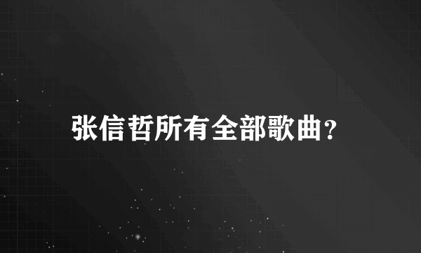 张信哲所有全部歌曲？