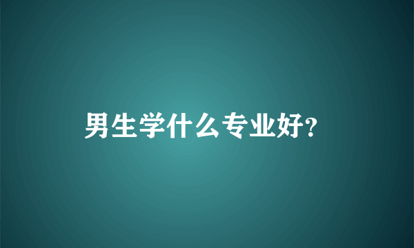 男生学什么专业好？