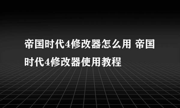 帝国时代4修改器怎么用 帝国时代4修改器使用教程