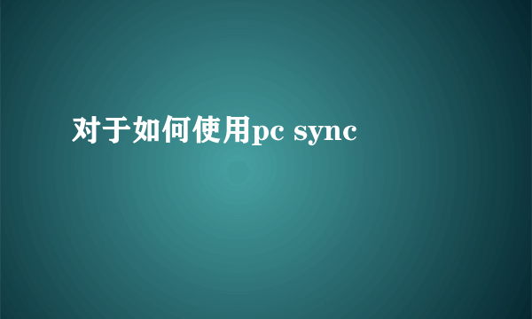 对于如何使用pc sync