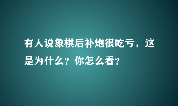 有人说象棋后补炮很吃亏，这是为什么？你怎么看？