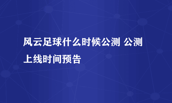 风云足球什么时候公测 公测上线时间预告