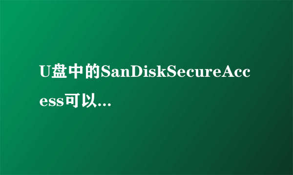 U盘中的SanDiskSecureAccess可以删除么?删除后影响U盘的使用么?