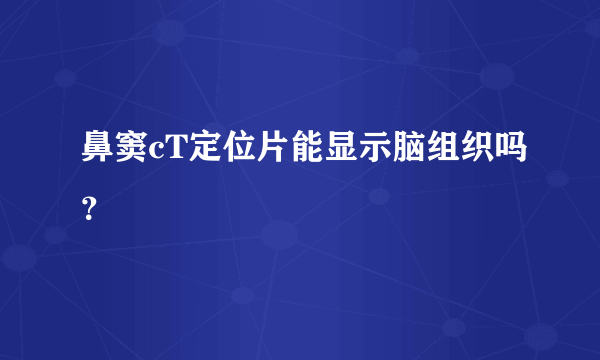 鼻窦cT定位片能显示脑组织吗？