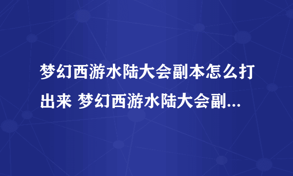 梦幻西游水陆大会副本怎么打出来 梦幻西游水陆大会副本图文详细通关攻略