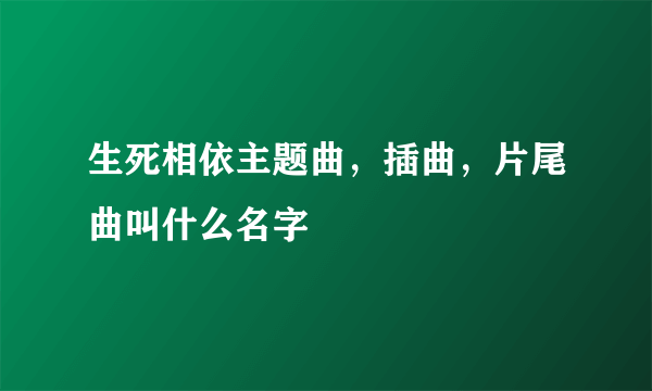 生死相依主题曲，插曲，片尾曲叫什么名字