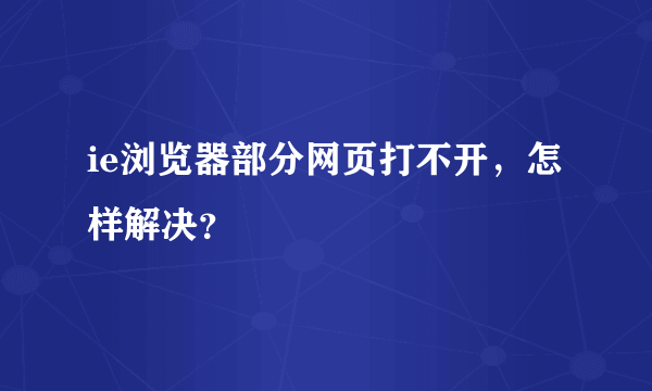 ie浏览器部分网页打不开，怎样解决？