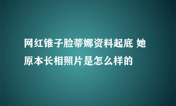 网红锥子脸蒂娜资料起底 她原本长相照片是怎么样的