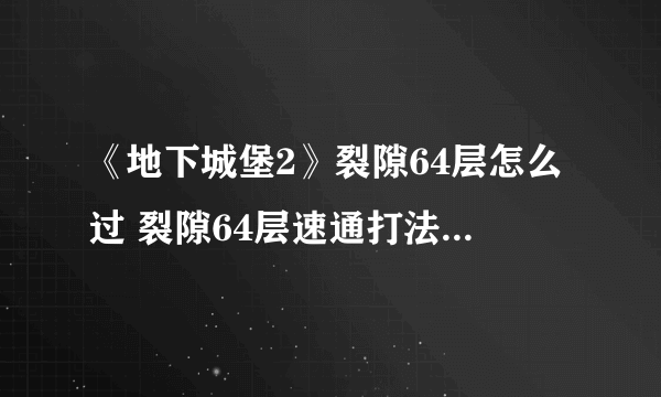 《地下城堡2》裂隙64层怎么过 裂隙64层速通打法阵容配装攻略