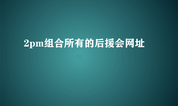 2pm组合所有的后援会网址